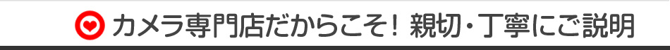ポイント３　カメラ専門店だからこそ！親切・丁寧にご説明