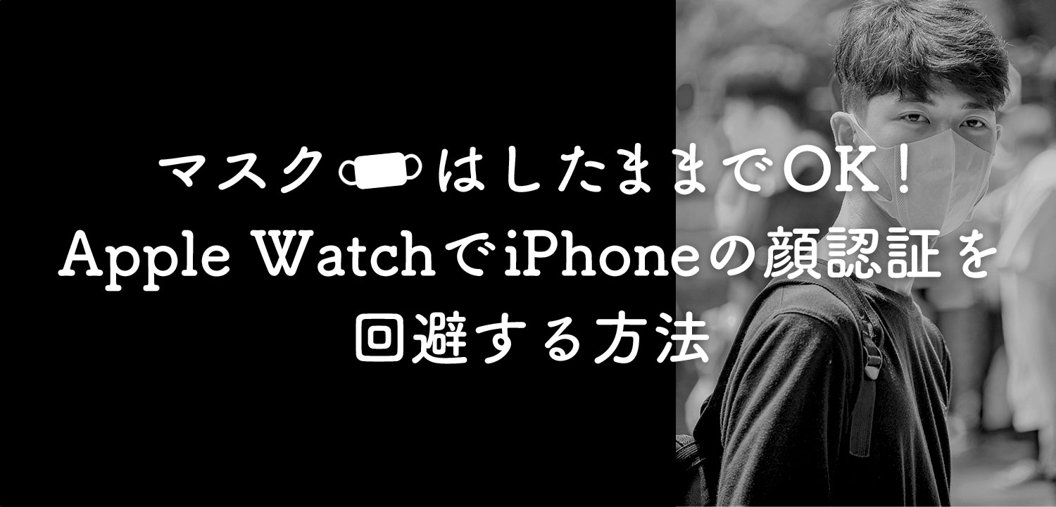 Apple Watch マスクをしたままiPhoneの顔認証を回避する方法