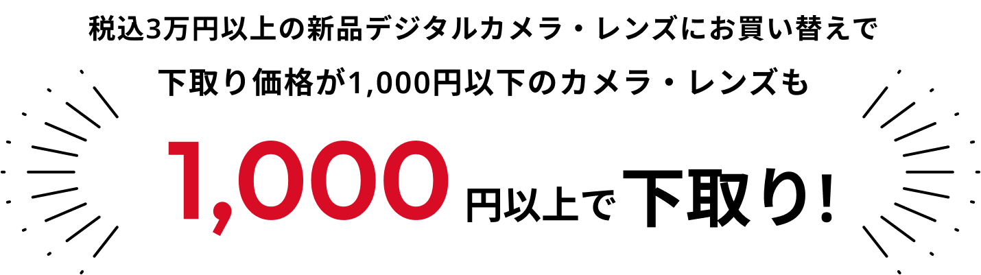 税込3万円以上の新品デジタルカメラ・レンズにお買い替えで通常、下取り価格が1,000円以下のカメラ・レンズも1,000円以上で下取り!