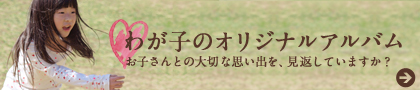 わが子のオリジナルアルバム　お子さんとの大切な思い出を、見返していますか？