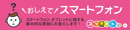 スマホ・タブレットの基本的な質問にお答えします！