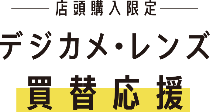 店頭購入限定　デジカメ・レンズ　買替応援
