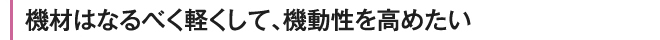 機材はなるべく軽くして、機動性を高めたい