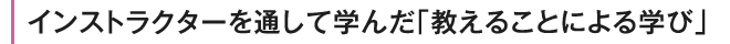 インストラクターを通して学んだ「教えることによる学び」