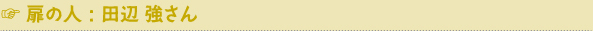 扉の人：田辺強さん
