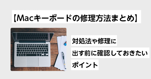 【Mac キーボードの修理方法まとめ】対処法や修理に出す前に確認しておきたいポイント