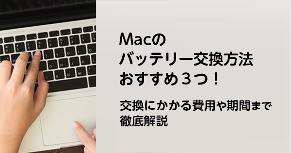 Macのバッテリー交換方法おすすめ３つ！交換にかかる費用や期間まで徹底解説