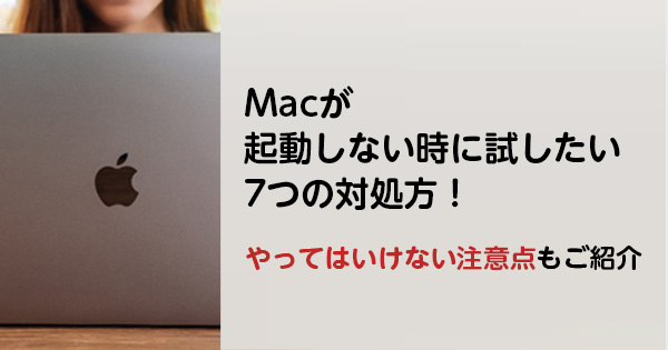 Macが起動しない時に試したい7つの対処方！やってはいけない注意点もご紹介