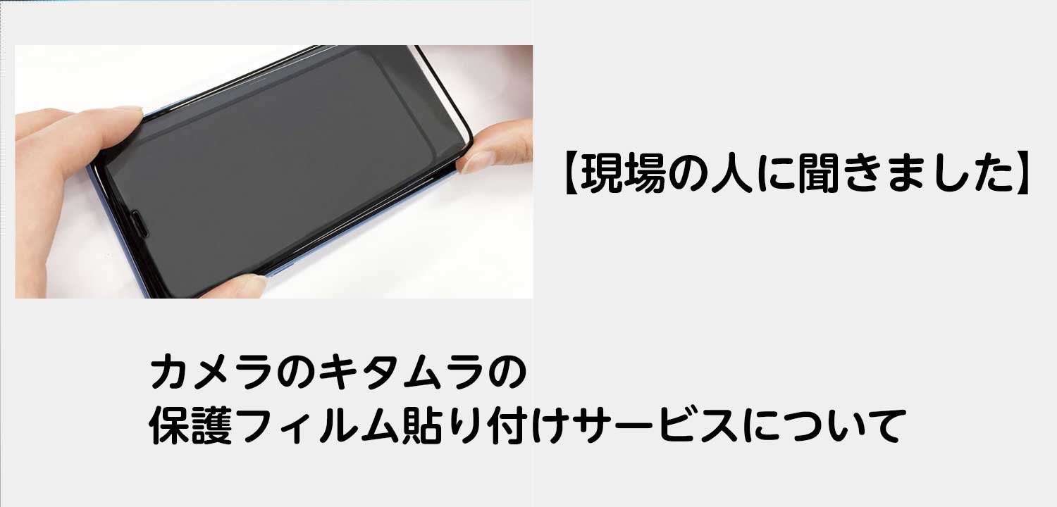 現場の人に聞きました】カメラのキタムラの保護フィルム貼り付け