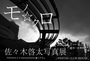 PENTAX K-3 III Monochrome撮り下ろし - 佐々木啓太 写真展『モノ⭐︎クロ』2023年6月1日～15日 @PENTAXクラブハウス