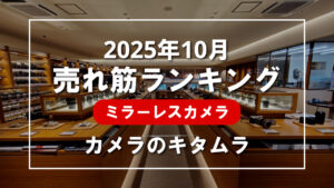 2025年10月 ミラーレスカメラ 売れ筋ランキングを紹介！｜カメラのキタムラ