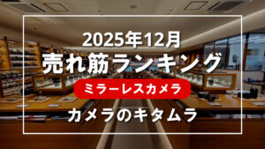 2025年12月 ミラーレスカメラ 売れ筋ランキングを紹介！｜カメラのキタムラ