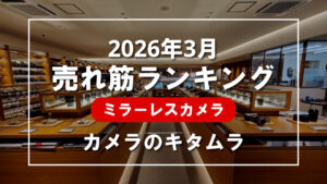 2026年3月 ミラーレスカメラ 売れ筋ランキングを紹介！｜カメラのキタムラ