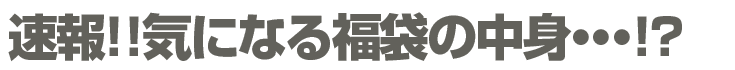速報!!気になる福袋の中身・・・!?