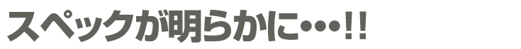スペックが明らかに・・・!!