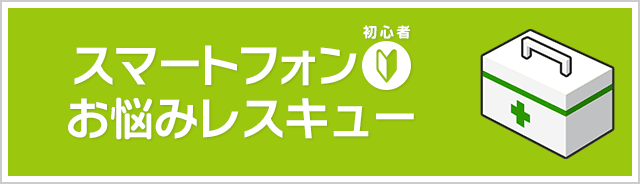スマートフォン初心者お悩みレスキュー
