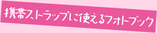 携帯ストラップに使える フォトブック